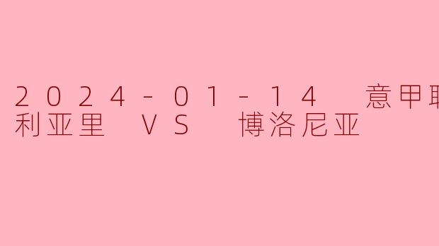 2024-01-14 意甲联赛 卡利亚里 VS 博洛尼亚